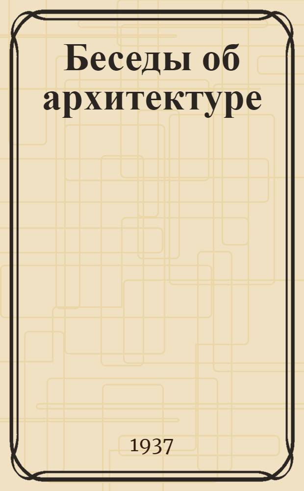 Беседы об архитектуре : Т. 1-. Т. 1
