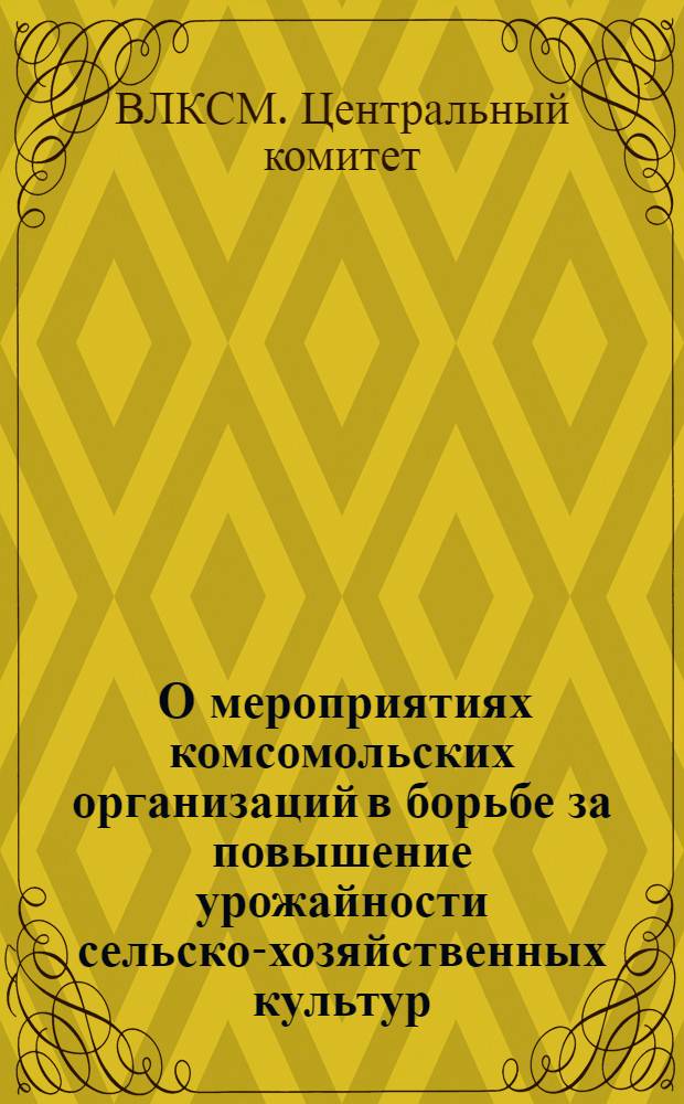 [О мероприятиях комсомольских организаций в борьбе за повышение урожайности сельско-хозяйственных культур]