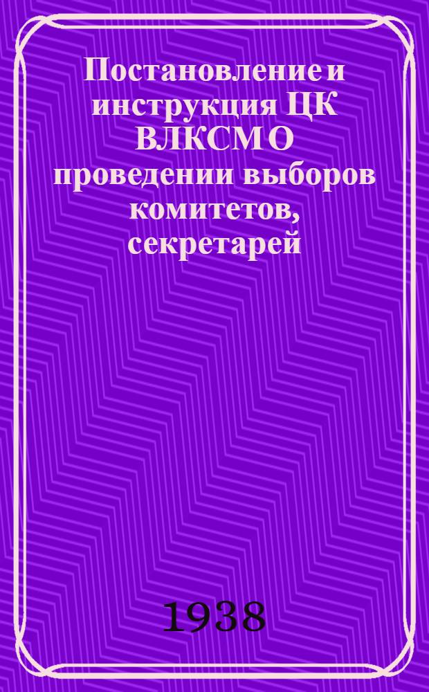 Постановление и инструкция ЦК ВЛКСМ О проведении выборов комитетов, секретарей (там, где нет комитетов) первичных комсомольских организаций, бюро цеховых, сменных и приравненных к ним организаций и группоргов
