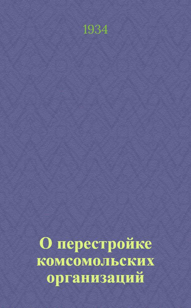О перестройке комсомольских организаций : Материалы пленума Оргбюро ЦК ВЛКСМ Азово-Черноморск. края 22-25 июня 1934 г