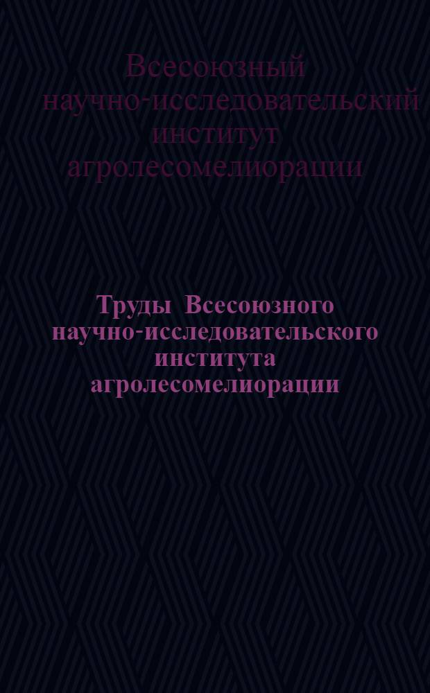 Труды Всесоюзного научно-исследовательского института агролесомелиорации