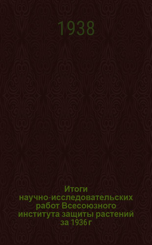 Итоги научно-исследовательских работ Всесоюзного института защиты растений за 1936 г : Ч. 1-. Ч. 3 : Вирусные и бактериальные заболевания растений, биометод, химизация фи механизация защиты растений