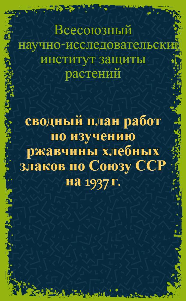 сводный план работ по изучению ржавчины хлебных злаков по Союзу ССР на 1937 г.
