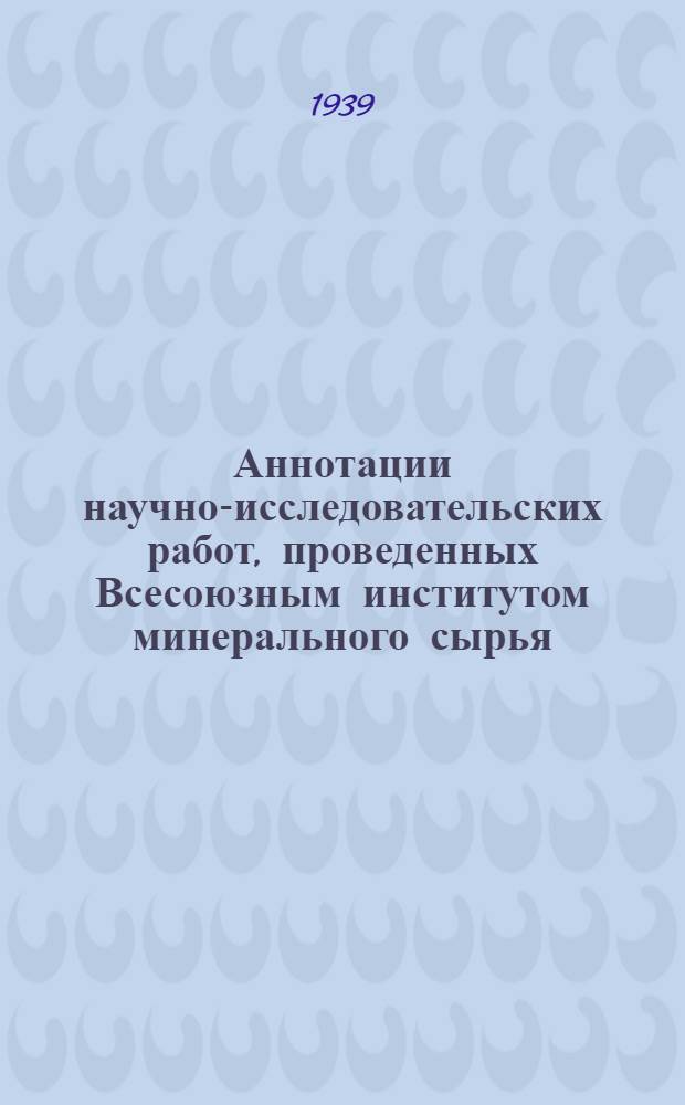 Аннотации научно-исследовательских работ, проведенных Всесоюзным институтом минерального сырья (ВИМС) в 1936 и 1937 гг.