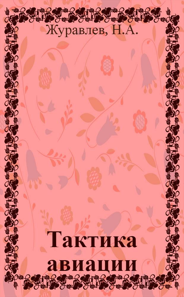 Тактика авиации : (Общ. курс) : Учебник для школ летчиков-наблюдателей и летных школ ВВС РККА : Утв. Комиссией по учебникам при НКО СССР ..
