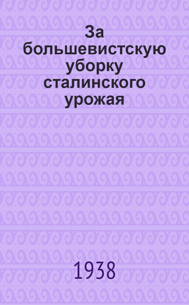 За большевистскую уборку сталинского урожая : Материалы III Челяб. обл. совещания передовиков комбайнеров и комбайнерок и др. материалы
