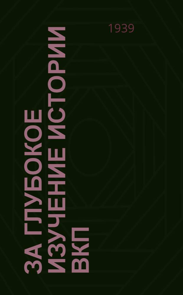 За глубокое изучение истории ВКП(б) : (Сб. статей из газ. и жур. об отдел. работах классиков марксизма-ленинизма и Г.В. Плеханова)