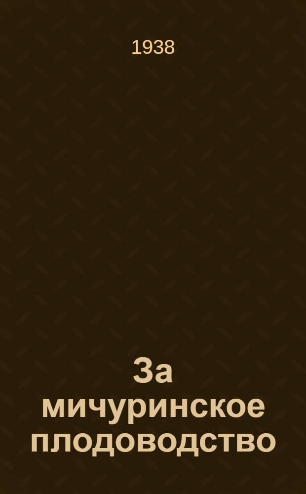За мичуринское плодоводство : Орган науч.-исслед. ин-та плодово-ягодного хозяйства им. И.В. Мичурина