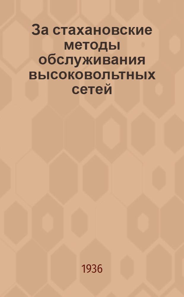 За стахановские методы обслуживания высоковольтных сетей : Делегату Первого Всесоюз. совещания по стахановским методам работы в электросетях от высоковольтных сетей Мосэнерго : Сборник статей