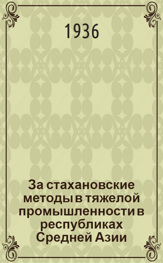 За стахановские методы в тяжелой промышленности в республиках Средней Азии : Сборник. Вып. 1-. Вып. 1