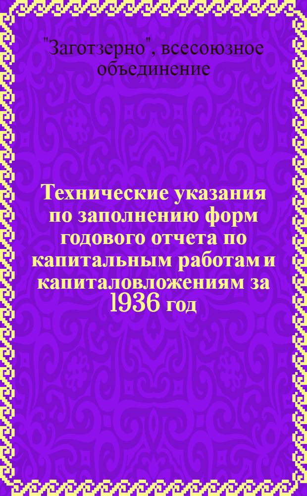 Технические указания по заполнению форм годового отчета по капитальным работам и капиталовложениям за 1936 год