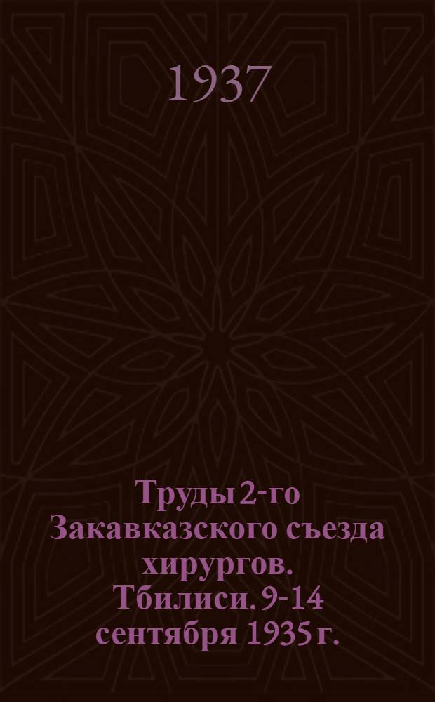 Труды 2-го Закавказского съезда хирургов. Тбилиси. 9-14 сентября 1935 г. : Ч. 1-2