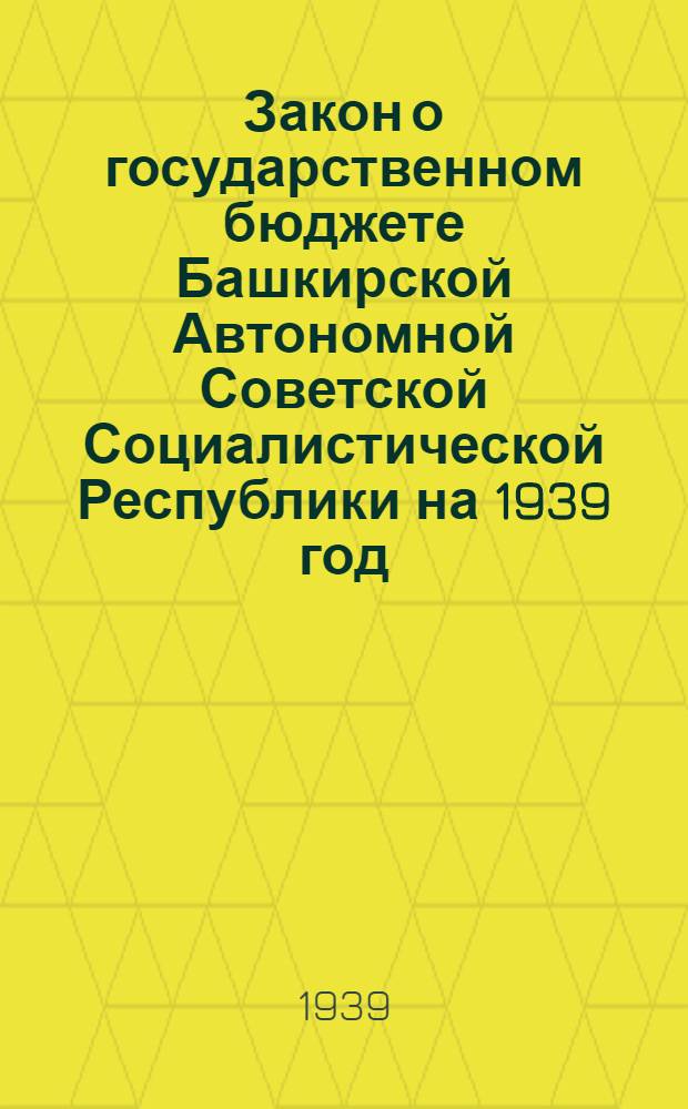 Закон о государственном бюджете Башкирской Автономной Советской Социалистической Республики на 1939 год : Проект