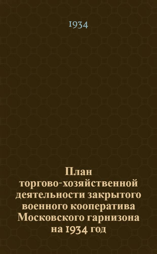 План торгово-хозяйственной деятельности закрытого военного кооператива Московского гарнизона на 1934 год