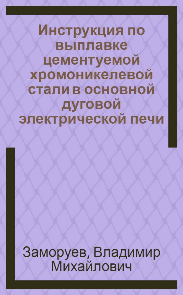 Инструкция по выплавке цементуемой хромоникелевой стали в основной дуговой электрической печи