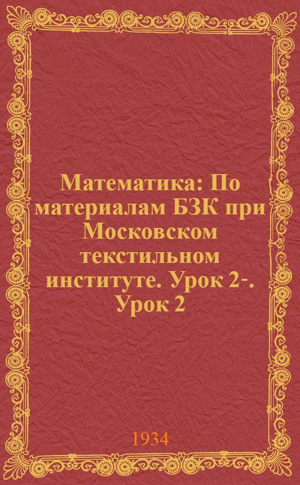 Математика : По материалам БЗК при Московском текстильном институте. Урок 2-. Урок 2