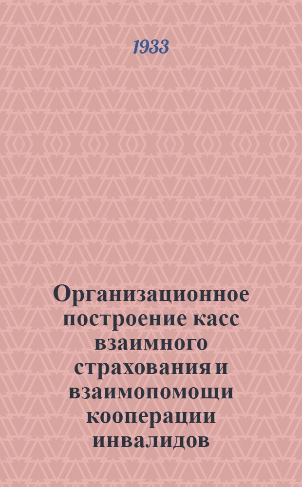 Организационное построение касс взаимного страхования и взаимопомощи кооперации инвалидов (коопинстрахкассы) : Лекции заоч. курсов переподготовки актива и работников коопинстрахкасс