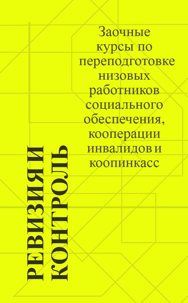 Ревизия и контроль : (Лекция Заоч. курсов переподготовки руководящих работников низовой сети кооп-ции инвалидов)