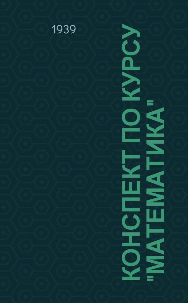 Конспект по курсу "Математика" : Вып. 1-