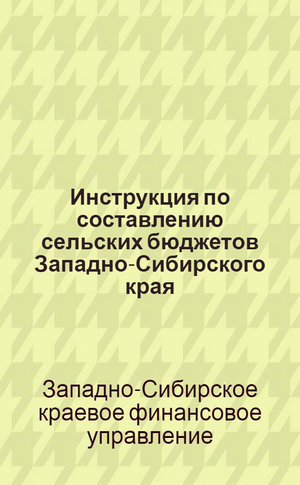 Инструкция по составлению сельских бюджетов Западно-Сибирского края : На 1935 г
