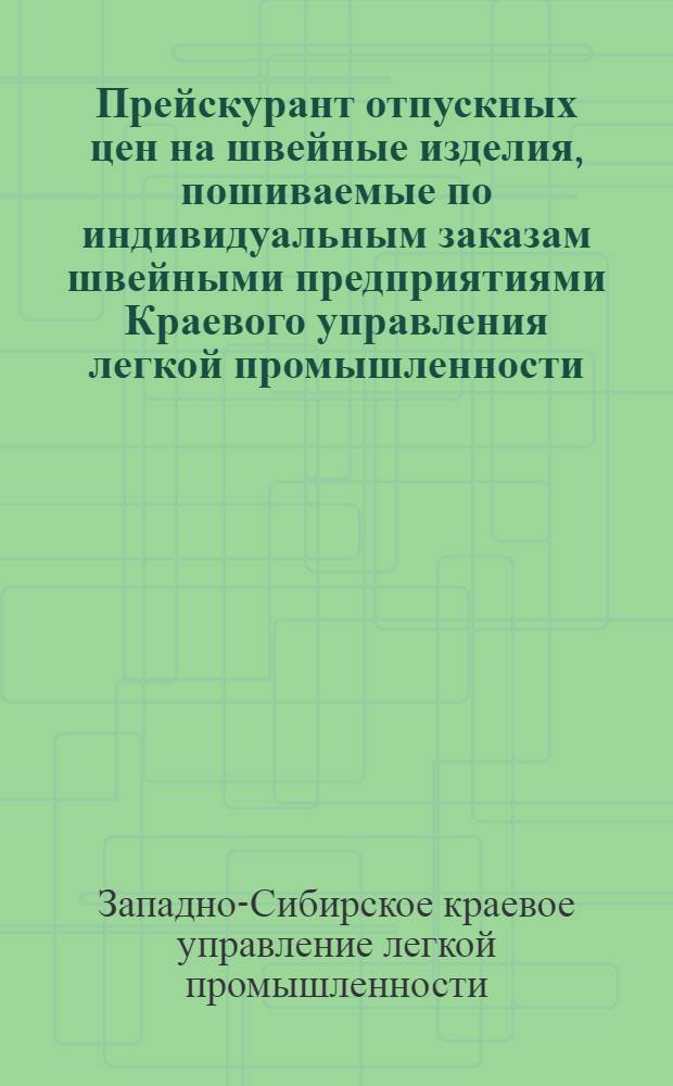 Прейскурант отпускных цен на швейные изделия, пошиваемые по индивидуальным заказам швейными предприятиями Краевого управления легкой промышленности : (С 1 июля 1937 г.)