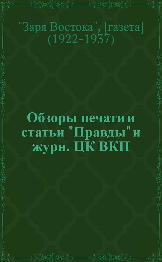 Обзоры печати и статьи "Правды" и журн. ЦК ВКП(б) - "Партийное строительство", "Большевик", "Большевистская печать" (1932-1937 гг.) об опыте работы газеты "Заря Востока" ...