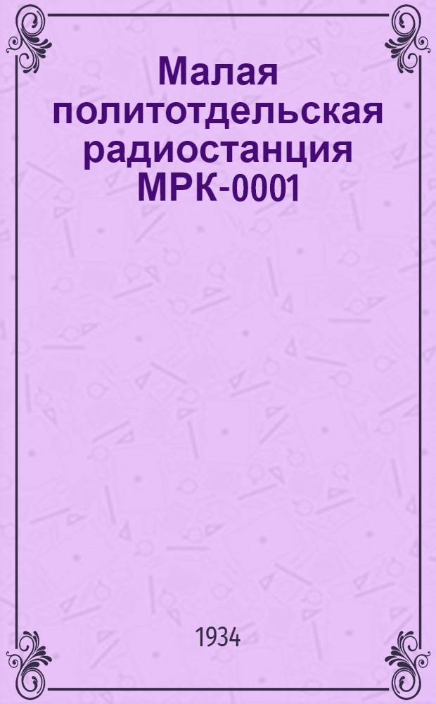 Малая политотдельская радиостанция МРК-0001 : (Инструкция и описание)