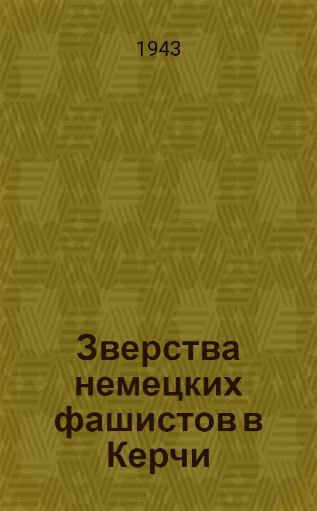 Зверства немецких фашистов в Керчи : Сборник рассказов пострадавших и очевидцев