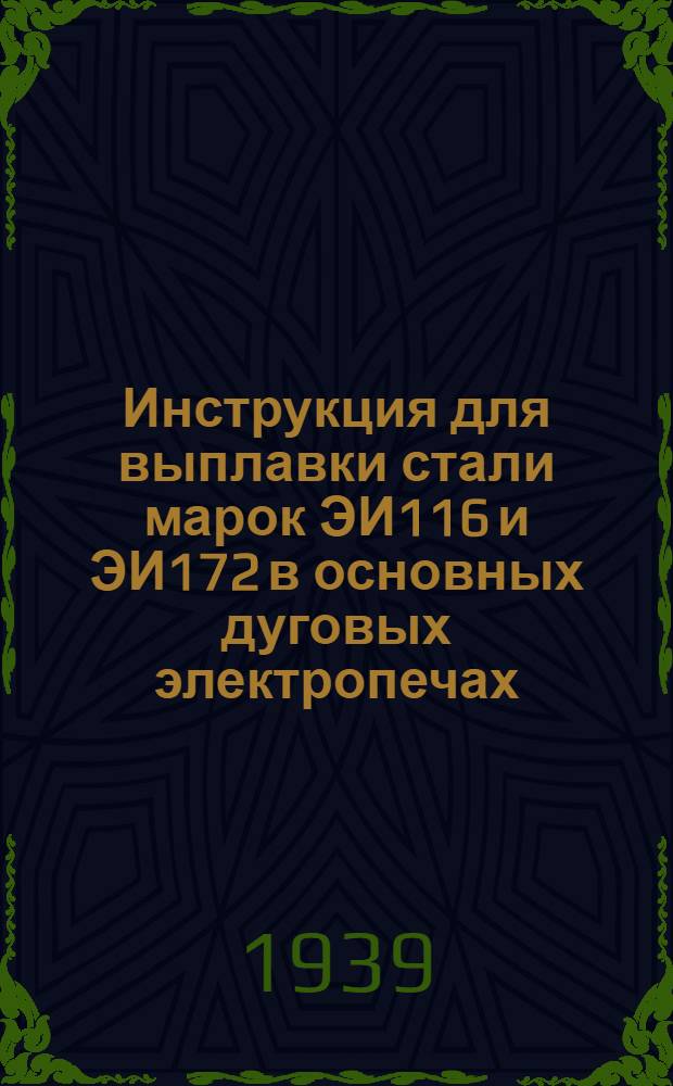 Инструкция для выплавки стали марок ЭИ116 и ЭИ172 в основных дуговых электропечах : К докладу инженера Зуева