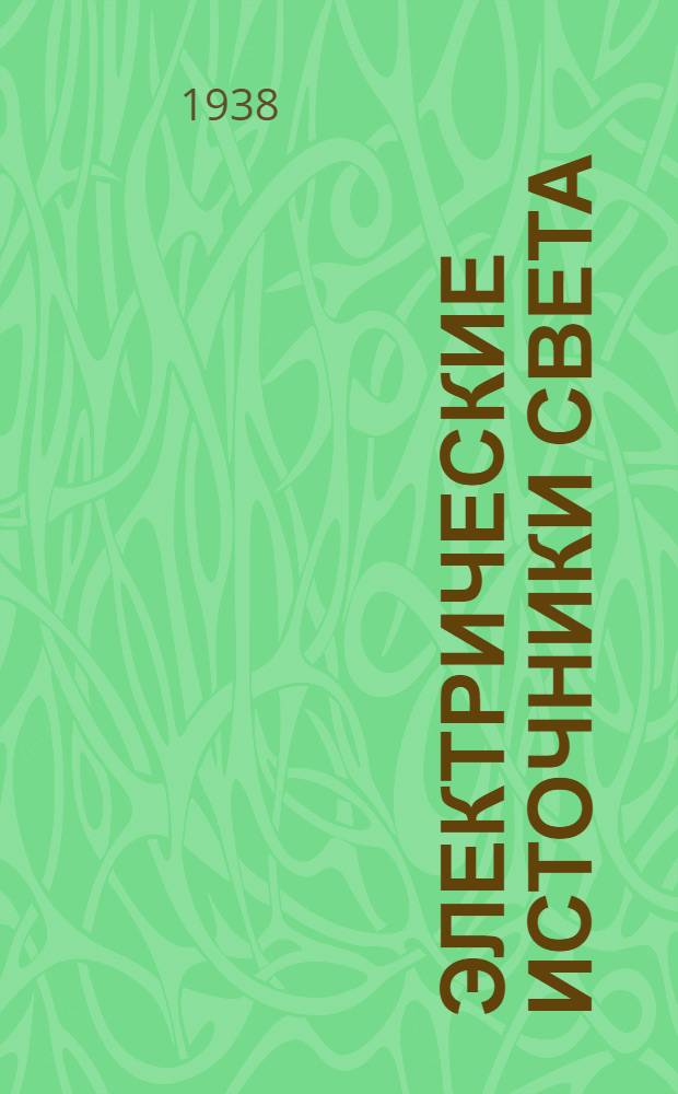 Электрические источники света : Утв. ГУУЗ'ом НКТП СССР в качестве учеб. пособия для энергетич. втузов. Ч. 1. Ч. 1 : Лампы накаливания