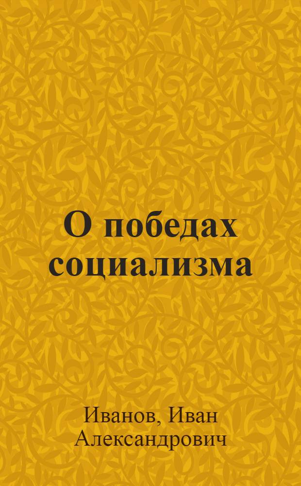 О победах социализма : Перераб. стеногр. доклада секретаря Обкома ВКП(б) ЦЧО на II Воронеж. гор. партконф. 6 янв. 1934 г.