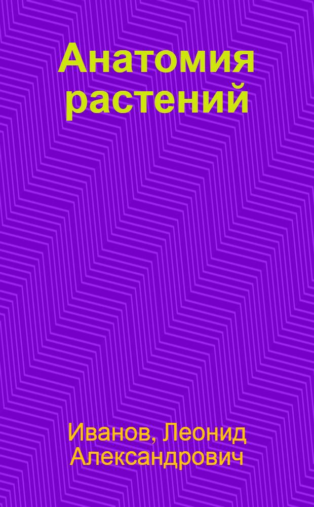 Анатомия растений : Допущено ГУУЗ Наркомлеса в качестве учебника для лесотехн. втузов и техникумов