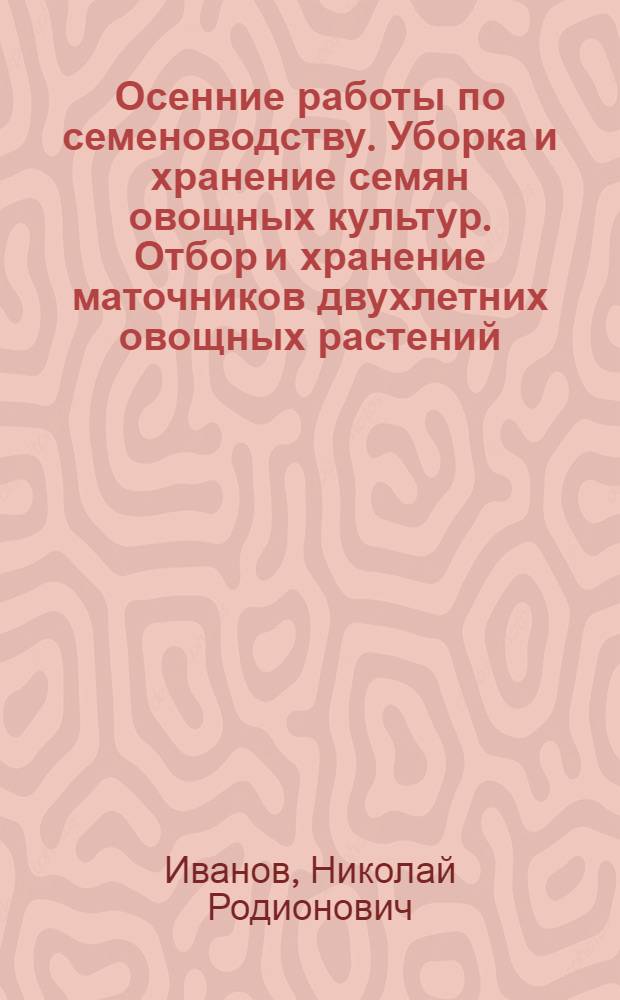 Осенние работы по семеноводству. Уборка и хранение семян овощных культур. Отбор и хранение маточников двухлетних овощных растений