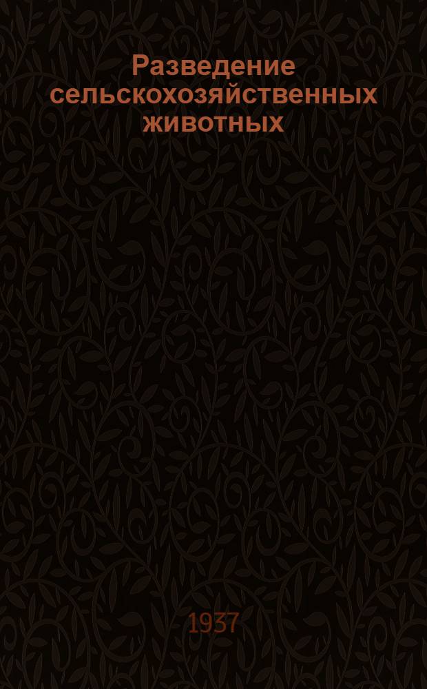 Разведение сельскохозяйственных животных : Гл. упр. вузов и техникумов НКЗ СССР допущено в качестве учеб. пособия для с.-х. техникумов