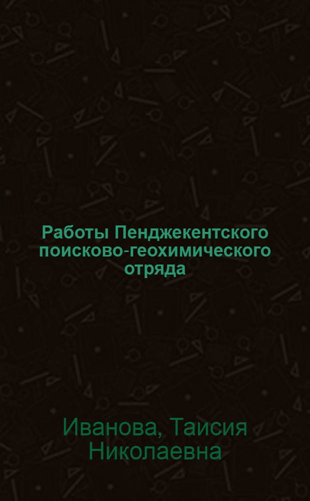 Работы Пенджекентского поисково-геохимического отряда (отряд № 7)