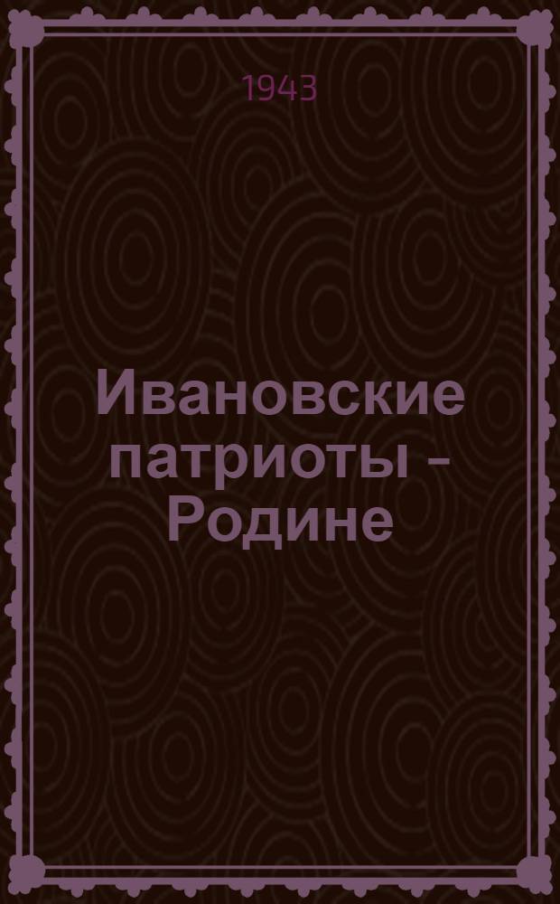 Ивановские патриоты - Родине : Сб. очерков и стихов