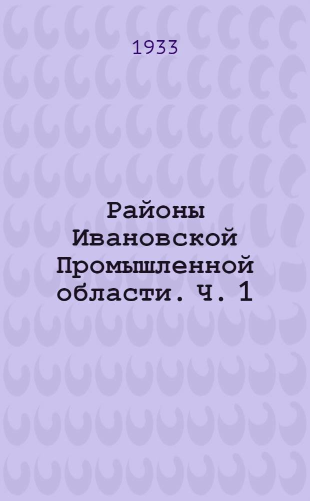 Районы Ивановской Промышленной области. Ч. 1 : Экономическая характеристика
