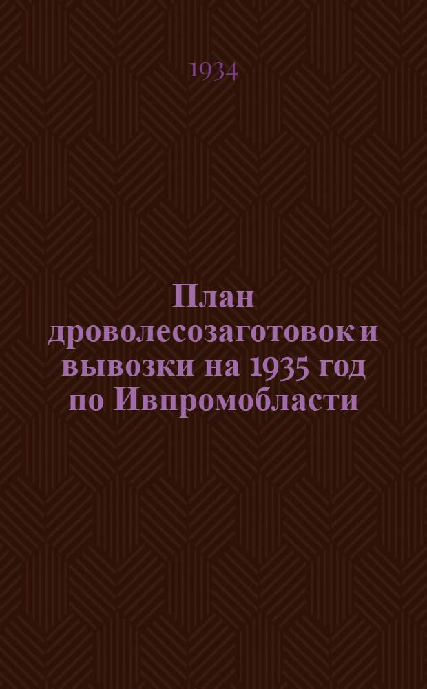 План дроволесозаготовок и вывозки на 1935 год по Ивпромобласти