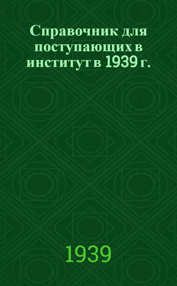 Справочник для поступающих в институт в 1939 г.