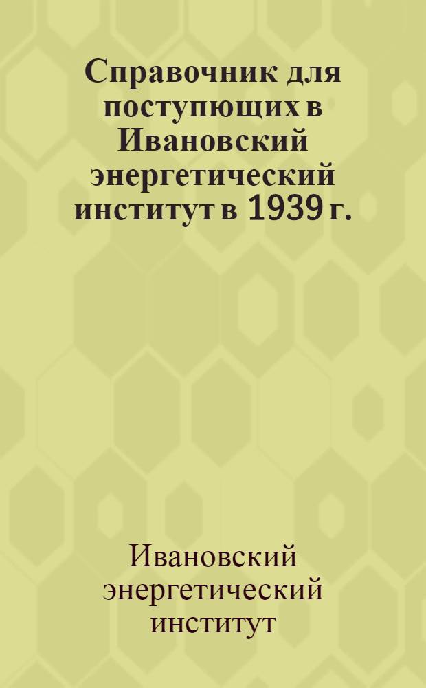 Справочник для поступющих в Ивановский энергетический институт в 1939 г.