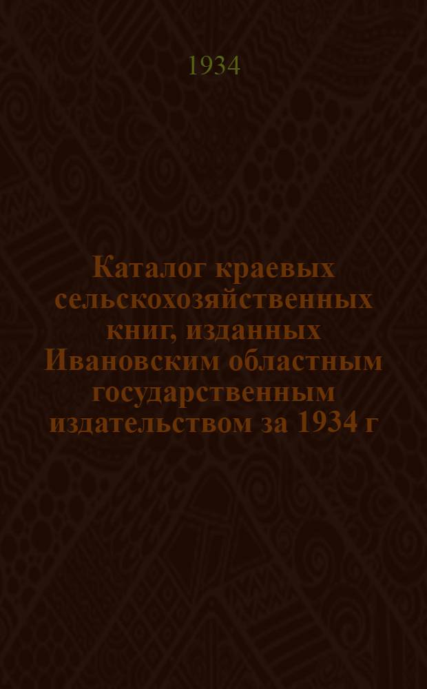 Каталог краевых сельскохозяйственных книг, изданных Ивановским областным государственным издательством за 1934 г. : Аннотированый