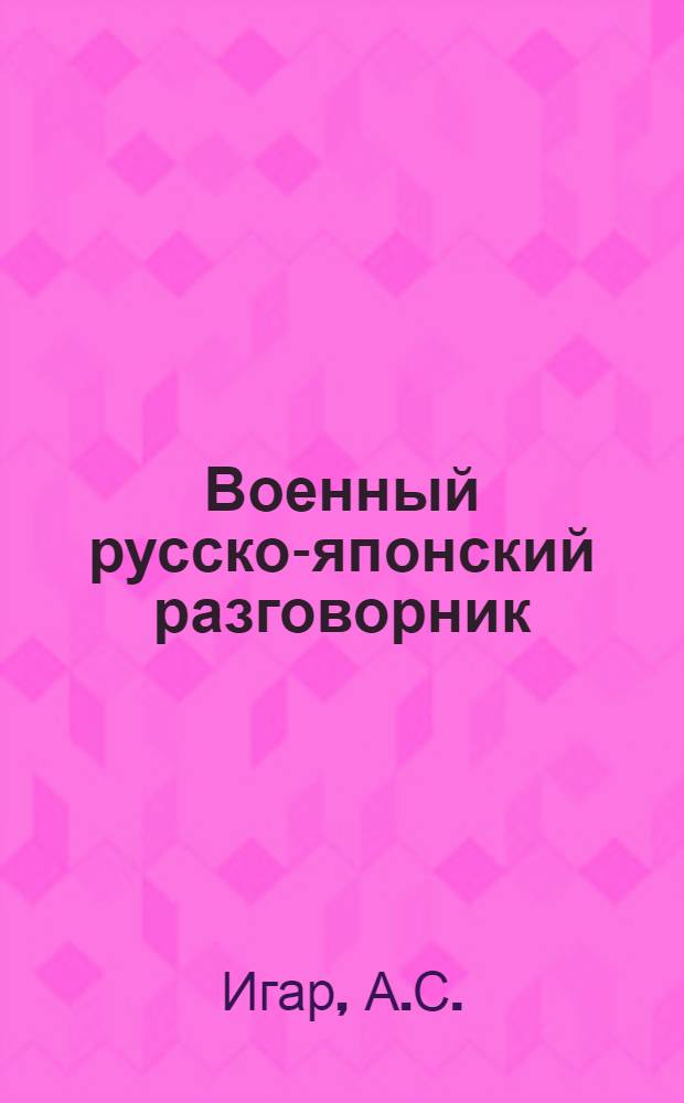 Военный русско-японский разговорник : С прил. рус.-япон. и японо-рус. словаря