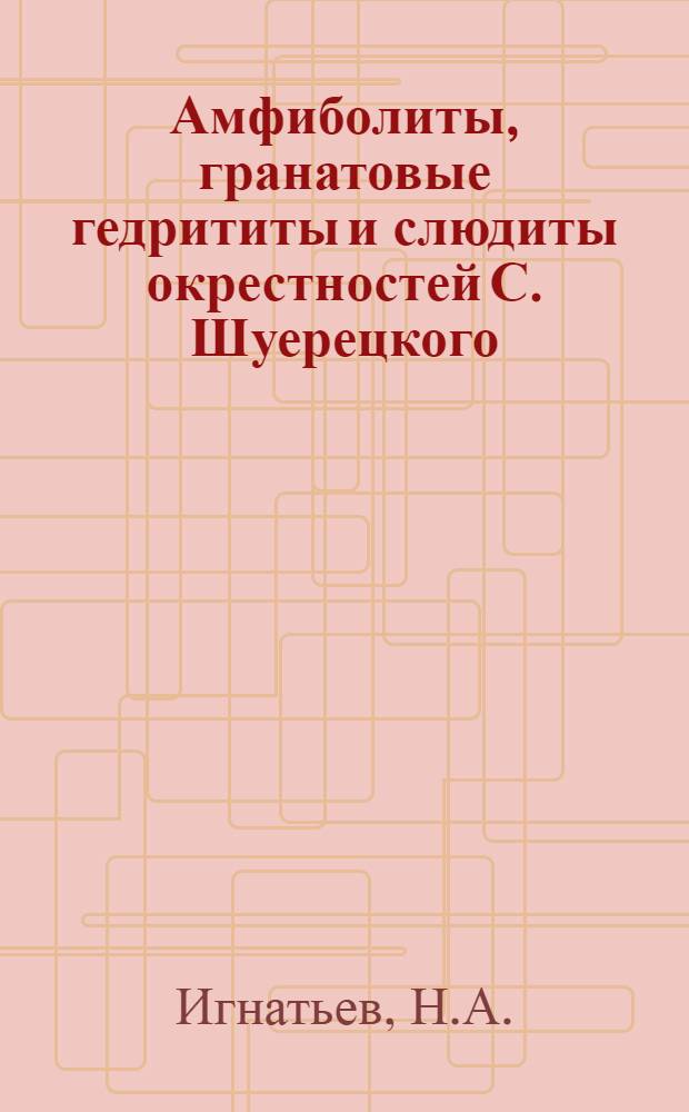 Амфиболиты, гранатовые гедрититы и слюдиты окрестностей С. Шуерецкого