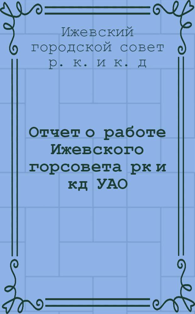 Отчет о работе Ижевского горсовета рк и кд УАО (1930-1934 гг.)