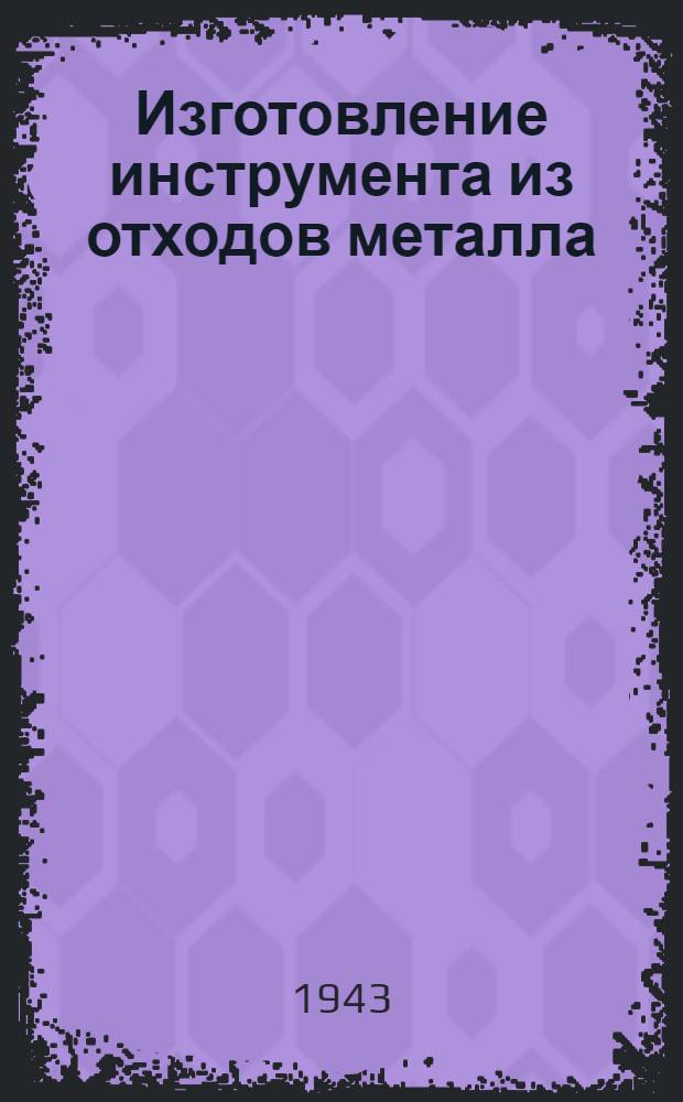 Изготовление инструмента из отходов металла : Вып. 1-. Вып. 1