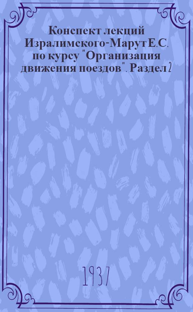 Конспект лекций Изралимского-Марут Е.С. по курсу "Организация движения поездов". Раздел 2 : Графики и расписание движения поездов