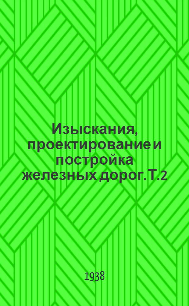 Изыскания, проектирование и постройка железных дорог. Т. 2 : Изыскания и проектирование железных дорог