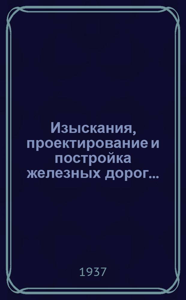 Изыскания, проектирование и постройка железных дорог .. : Утв. Центр. упр. учеб. заведениями Нар. комиссариата пут. сообщ. в качестве учебника для втузов ж. д. транспорта. Т. I-. Т. 1 : Изыскания и проектирование железных дорог