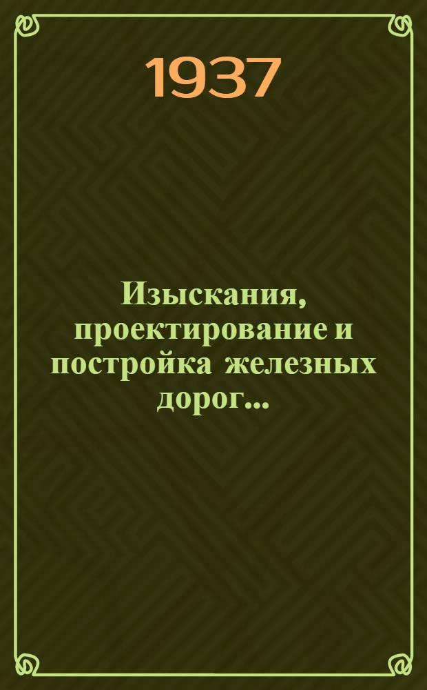 Изыскания, проектирование и постройка железных дорог .. : Утв. Центр. упр. учеб. заведениями Нар. комиссариата пут. сообщ. в качестве учебника для втузов ж. д. транспорта. Т. 2 : Изыскания и проектирование железных дорог