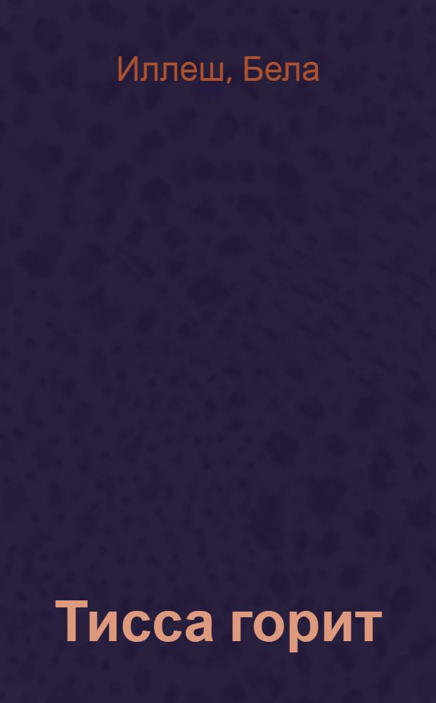 Тисса горит : Роман в 3 книгах